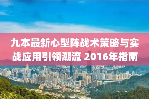 九本最新心型阵战术策略与实战应用引领潮流 2016年指南