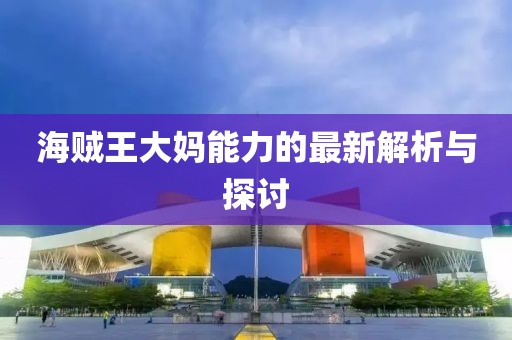 海贼王大妈能力的最新解析与探讨