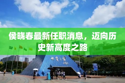 侯晓春最新任职消息，迈向历史新高度之路
