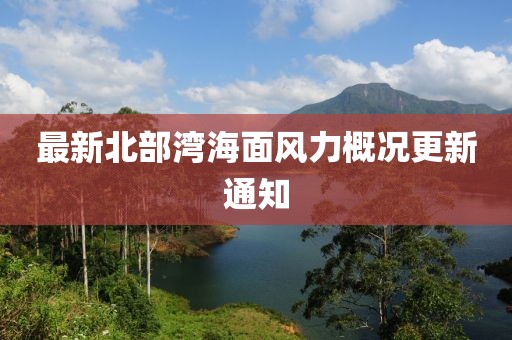 最新北部湾海面风力概况更新通知
