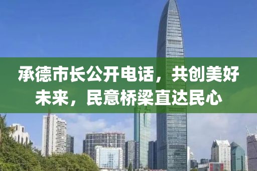 承德市长公开电话，共创美好未来，民意桥梁直达民心