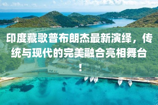 印度藏歌普布朗杰最新演绎，传统与现代的完美融合亮相舞台！