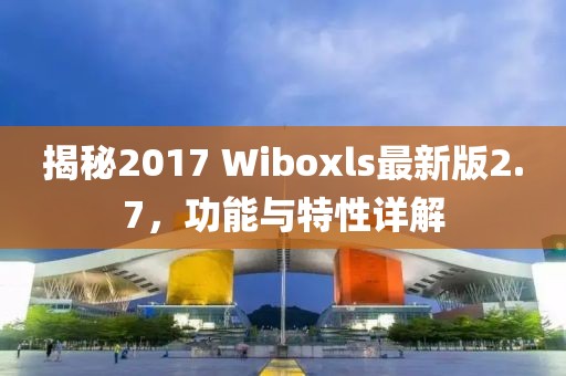 揭秘2017 Wiboxls最新版2.7，功能与特性详解