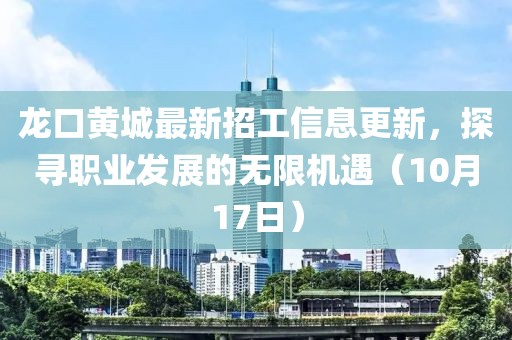 龙口黄城最新招工信息更新，探寻职业发展的无限机遇（10月17日）