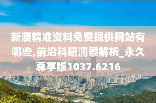 新澳精准资料免费提供网站有哪些,前沿科研洞察解析_永久尊享版1037.6216