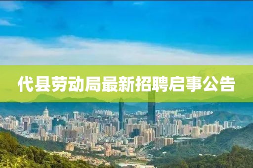 代县劳动局最新招聘启事公告