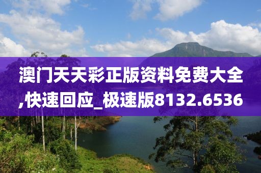 澳门天天彩正版资料免费大全,快速回应_极速版8132.6536