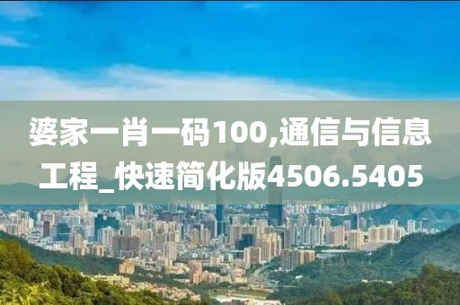 婆家一肖一码100,通信与信息工程_快速简化版4506.5405