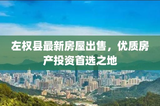 左权县最新房屋出售，优质房产投资首选之地