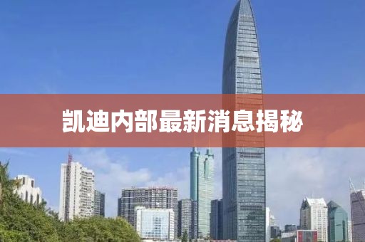 凯迪内部最新消息揭秘