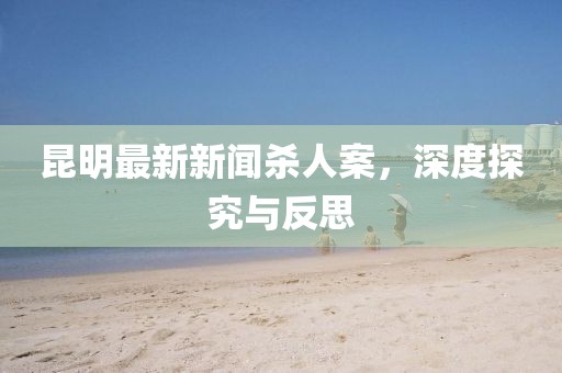 昆明最新新闻杀人案，深度探究与反思