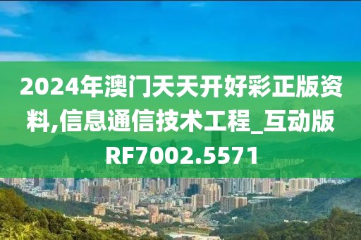 2024年澳门天天开好彩正版资料,信息通信技术工程_互动版RF7002.5571