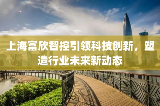 上海富欣智控引领科技创新，塑造行业未来新动态