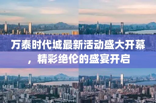 万泰时代城最新活动盛大开幕，精彩绝伦的盛宴开启