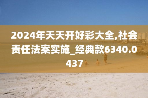 2024年天天开好彩大全,社会责任法案实施_经典款6340.0437