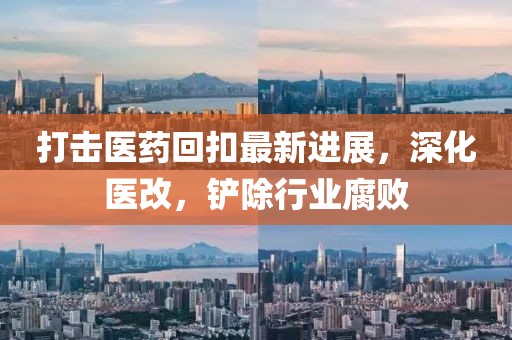 打击医药回扣最新进展，深化医改，铲除行业腐败