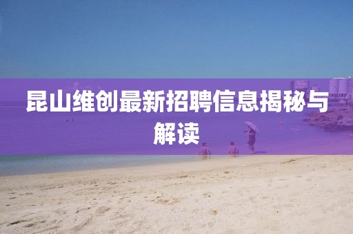 昆山维创最新招聘信息揭秘与解读