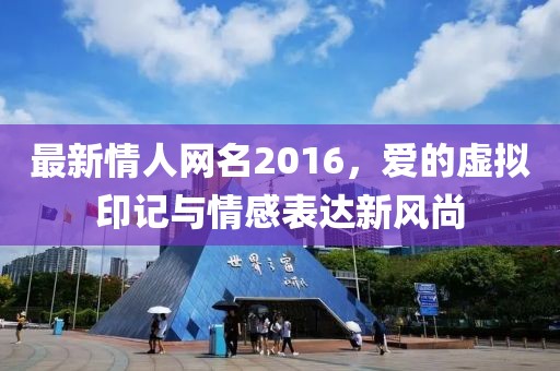 最新情人网名2016，爱的虚拟印记与情感表达新风尚