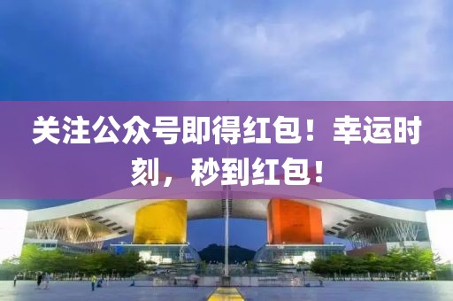 关注公众号即得红包！幸运时刻，秒到红包！