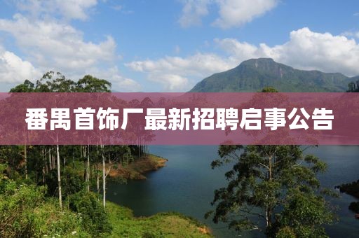 番禺首饰厂最新招聘启事公告