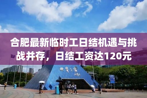 合肥最新临时工日结机遇与挑战并存，日结工资达120元