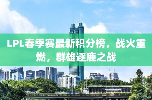 LPL春季赛最新积分榜，战火重燃，群雄逐鹿之战