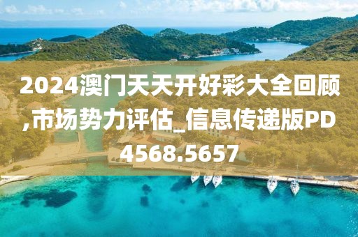 2024澳门天天开好彩大全回顾,市场势力评估_信息传递版PD4568.5657