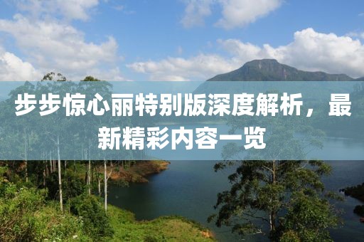 步步惊心丽特别版深度解析，最新精彩内容一览