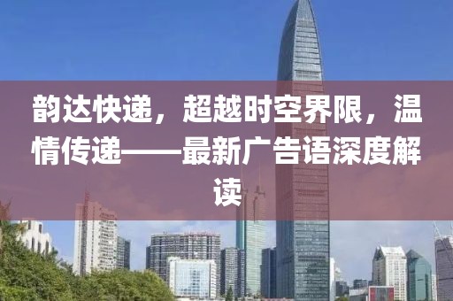 韵达快递，超越时空界限，温情传递——最新广告语深度解读