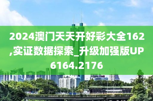 2024澳门天天开好彩大全162,实证数据探索_升级加强版UP6164.2176