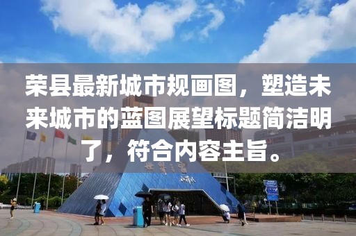 荣县最新城市规画图，塑造未来城市的蓝图展望标题简洁明了，符合内容主旨。