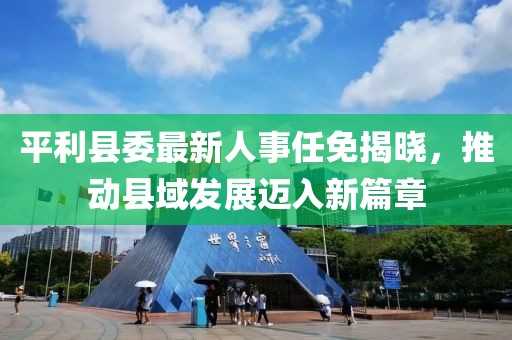 平利县委最新人事任免揭晓，推动县域发展迈入新篇章