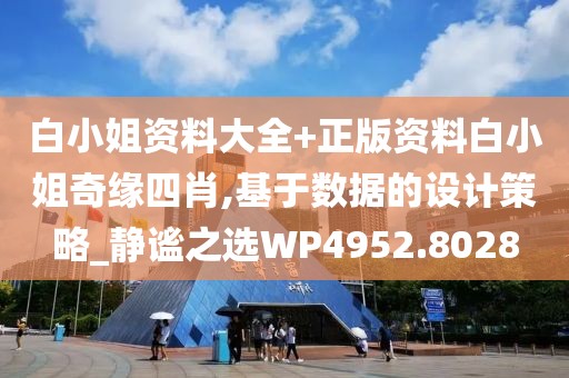 白小姐资料大全+正版资料白小姐奇缘四肖,基于数据的设计策略_静谧之选WP4952.8028