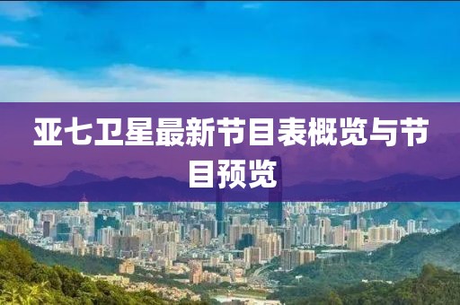 亚七卫星最新节目表概览与节目预览