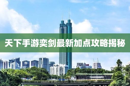 天下手游奕剑最新加点攻略揭秘