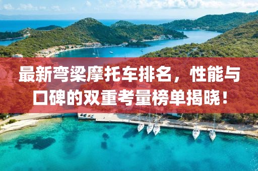 最新弯梁摩托车排名，性能与口碑的双重考量榜单揭晓！