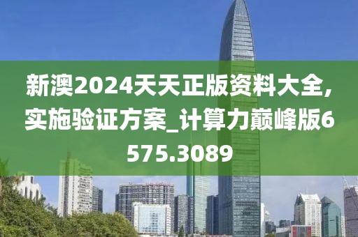 新澳2024天天正版资料大全,实施验证方案_计算力巅峰版6575.3089