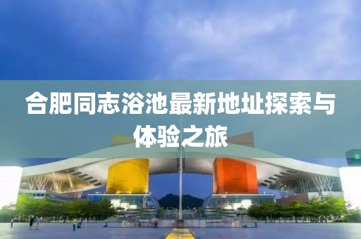 合肥同志浴池最新地址探索与体验之旅