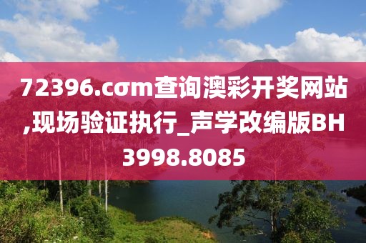 72396.cσm查询澳彩开奖网站,现场验证执行_声学改编版BH3998.8085