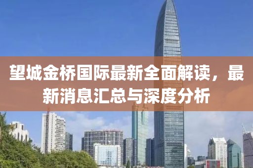 望城金桥国际最新全面解读，最新消息汇总与深度分析