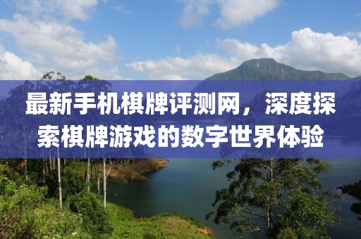 最新手机棋牌评测网，深度探索棋牌游戏的数字世界体验