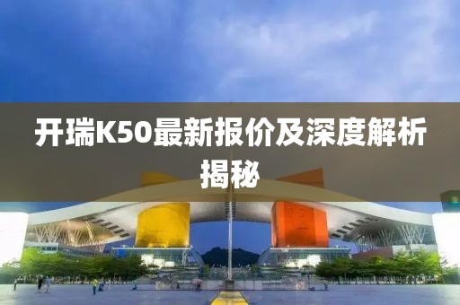 开瑞K50最新报价及深度解析揭秘