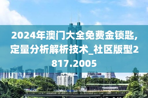 2024年澳门大全免费金锁匙,定量分析解析技术_社区版型2817.2005
