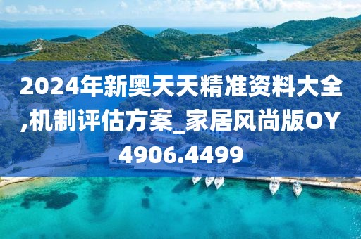 2024年新奥天天精准资料大全,机制评估方案_家居风尚版OY4906.4499