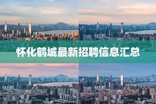 怀化鹤城最新招聘信息汇总