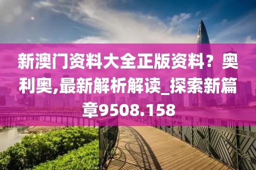 新澳门资料大全正版资料？奥利奥,最新解析解读_探索新篇章9508.158