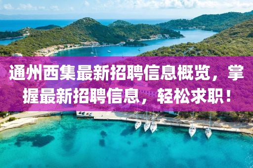 通州西集最新招聘信息概览，掌握最新招聘信息，轻松求职！