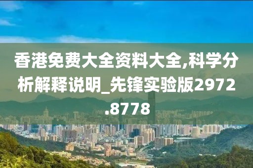 香港免费大全资料大全,科学分析解释说明_先锋实验版2972.8778