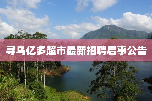 寻乌亿多超市最新招聘启事公告