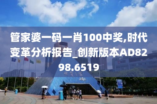管家婆一码一肖100中奖,时代变革分析报告_创新版本AD8298.6519